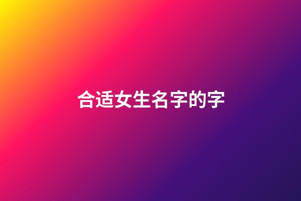 合适女生名字的字(适合女孩名字的汉子)-第1张-女孩起名-玄机派