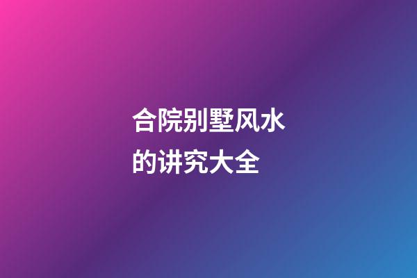 合院别墅风水的讲究大全