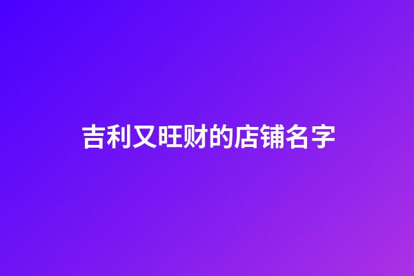 吉利又旺财的店铺名字
