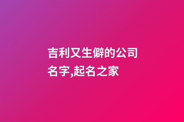 吉利又生僻的公司名字,起名之家-第1张-公司起名-玄机派
