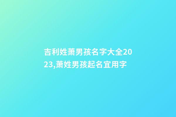 吉利姓萧男孩名字大全2023,萧姓男孩起名宜用字