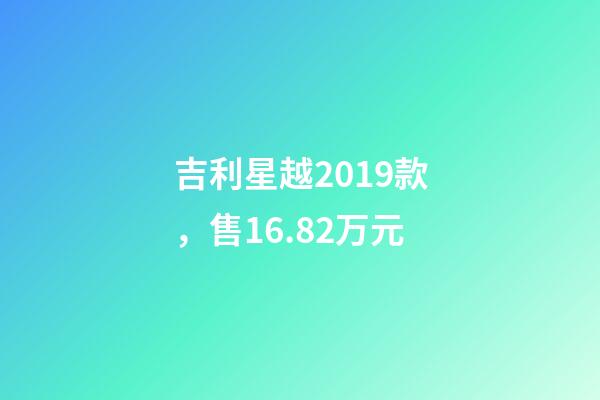 吉利星越2019款，售16.82万元-第1张-观点-玄机派