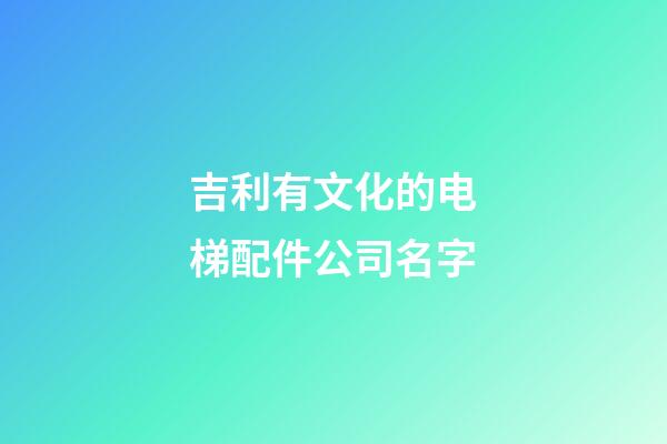 吉利有文化的电梯配件公司名字-第1张-公司起名-玄机派