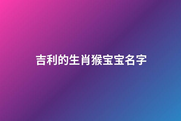 吉利的生肖猴宝宝名字