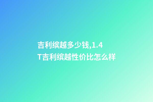 吉利缤越多少钱,1.4T吉利缤越性价比怎么样-第1张-观点-玄机派