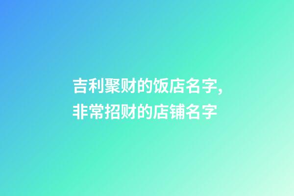 吉利聚财的饭店名字,非常招财的店铺名字-第1张-店铺起名-玄机派