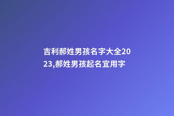 吉利郝姓男孩名字大全2023,郝姓男孩起名宜用字