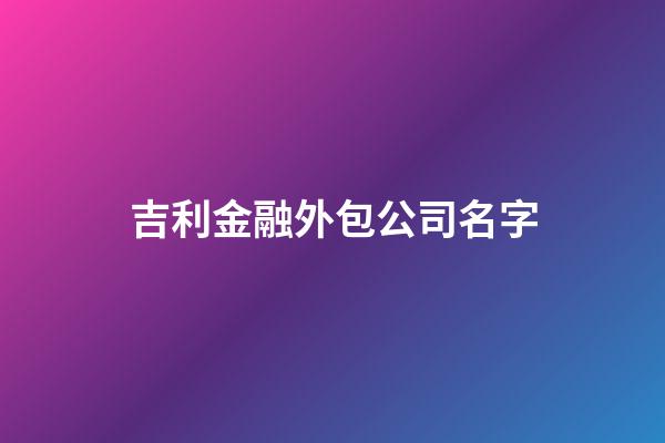 吉利金融外包公司名字-第1张-公司起名-玄机派