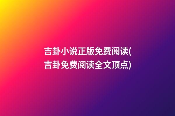 吉卦小说正版免费阅读(吉卦免费阅读全文顶点)