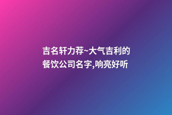 吉名轩力荐~大气吉利的餐饮公司名字,响亮好听-第1张-公司起名-玄机派