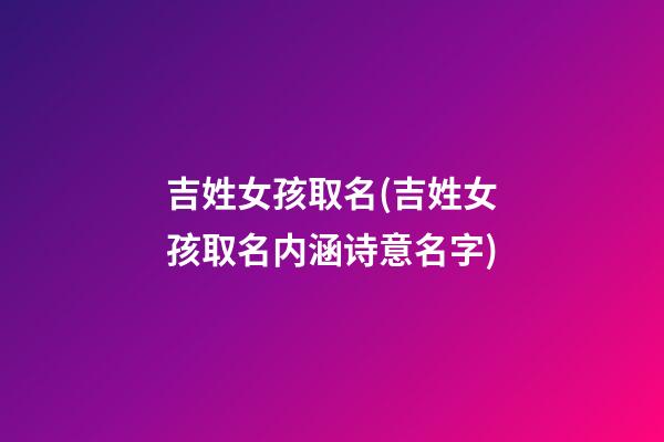 吉姓女孩取名(吉姓女孩取名内涵诗意名字)