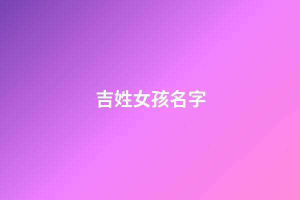 吉姓女孩名字(吉姓女孩名字一姓一名)-第1张-女孩起名-玄机派