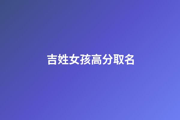 吉姓女孩高分取名(吉字女孩名)-第1张-女孩起名-玄机派