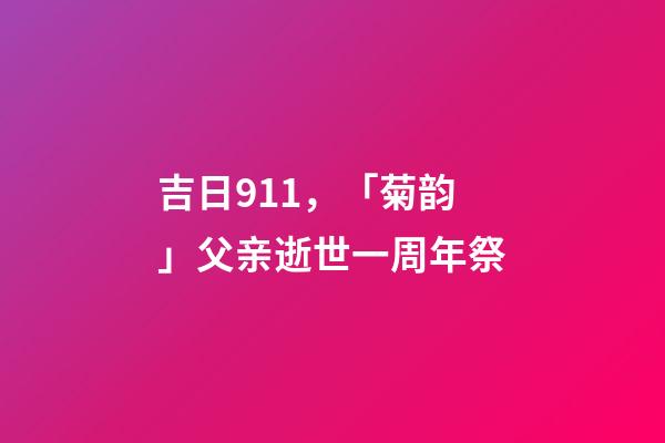 吉日911，「菊韵」父亲逝世一周年祭-第1张-观点-玄机派