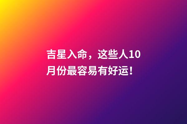 吉星入命，这些人10月份最容易有好运！
