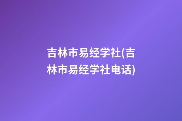 吉林市易经学社(吉林市易经学社电话)