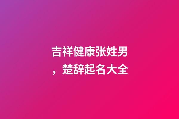 吉祥健康张姓男，楚辞起名大全