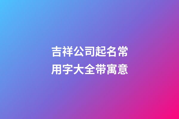 吉祥公司起名常用字大全带寓意