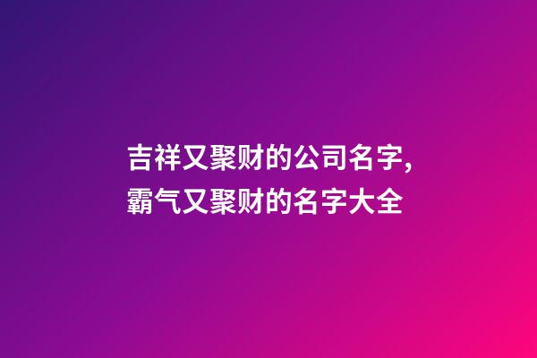 吉祥又聚财的公司名字,霸气又聚财的名字大全-第1张-公司起名-玄机派