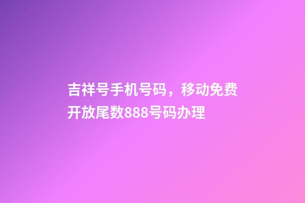 吉祥号手机号码，移动免费开放尾数888号码办理-第1张-观点-玄机派
