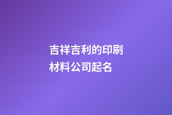 吉祥吉利的印刷材料公司起名-第1张-公司起名-玄机派