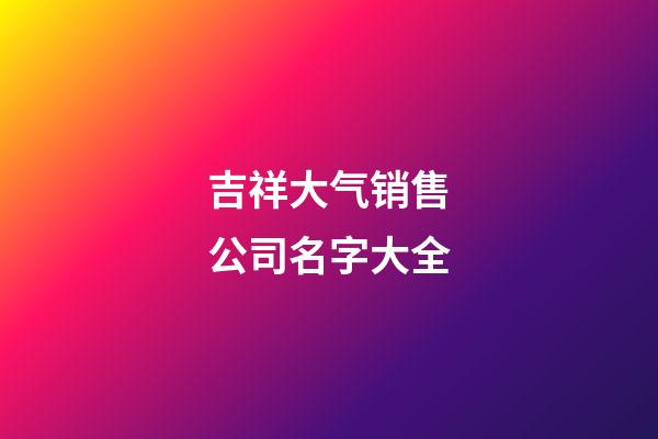 吉祥大气销售公司名字大全