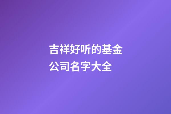 吉祥好听的基金公司名字大全