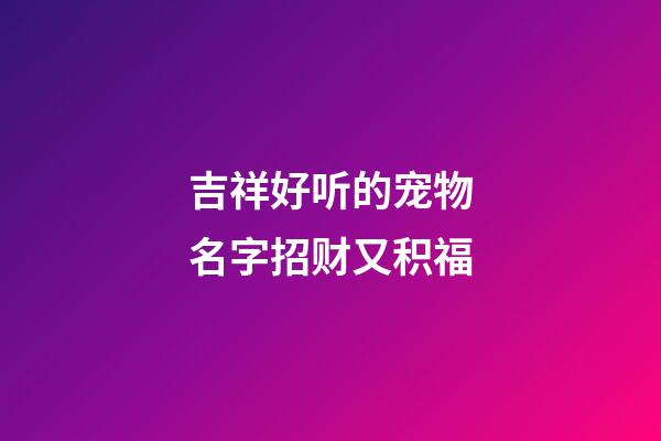 吉祥好听的宠物名字招财又积福