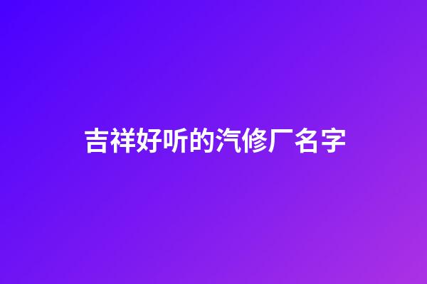 吉祥好听的汽修厂名字