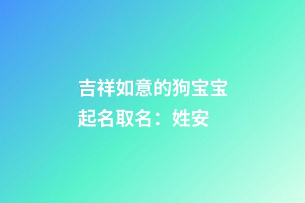 吉祥如意的狗宝宝起名取名：姓安