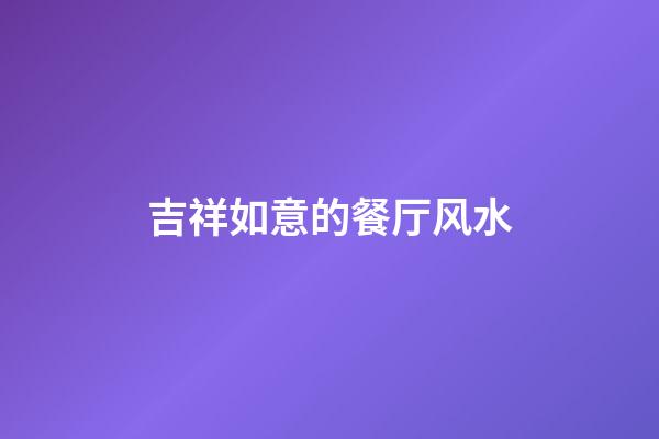 吉祥如意的餐厅风水