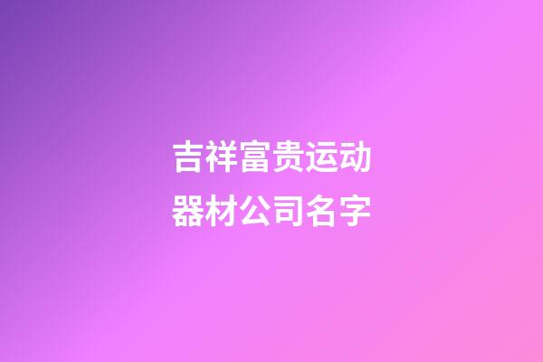 吉祥富贵运动器材公司名字-第1张-公司起名-玄机派