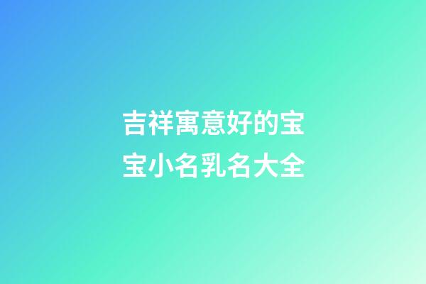 吉祥寓意好的宝宝小名乳名大全