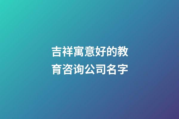 吉祥寓意好的教育咨询公司名字
