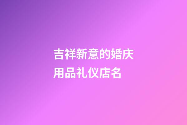 吉祥新意的婚庆用品礼仪店名