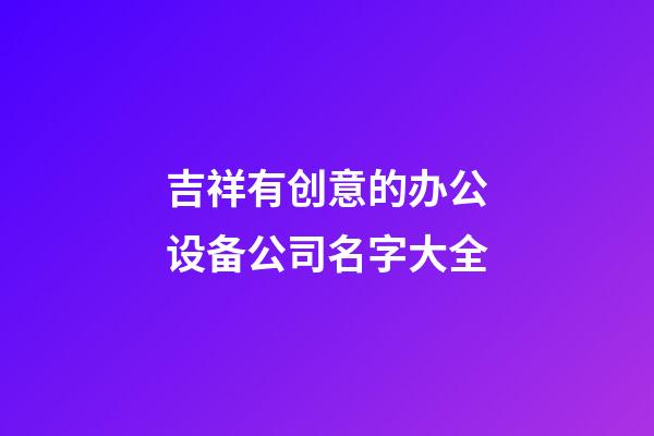 吉祥有创意的办公设备公司名字大全