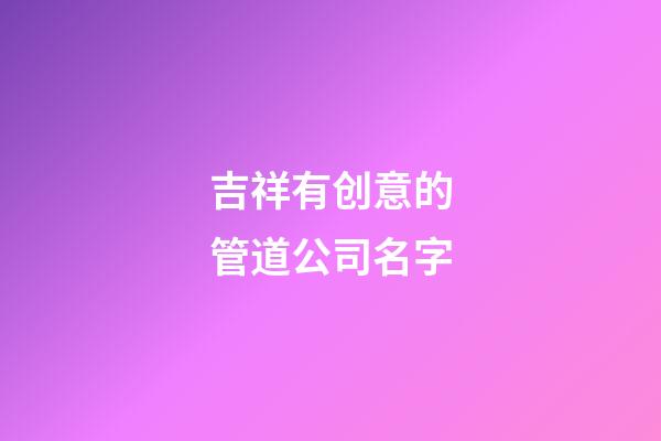 吉祥有创意的管道公司名字