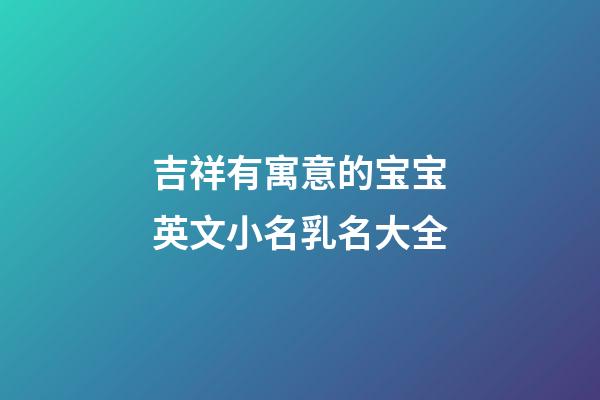 吉祥有寓意的宝宝英文小名乳名大全