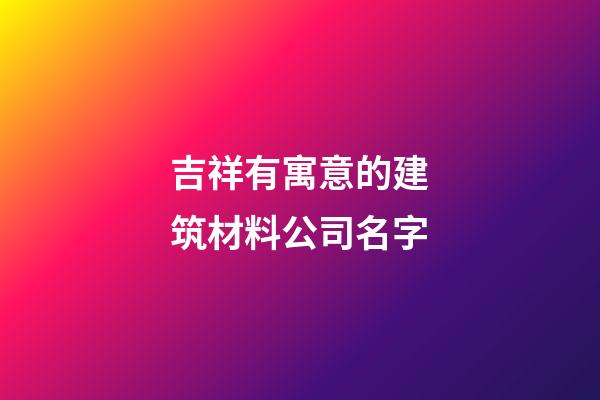 吉祥有寓意的建筑材料公司名字