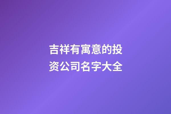 吉祥有寓意的投资公司名字大全