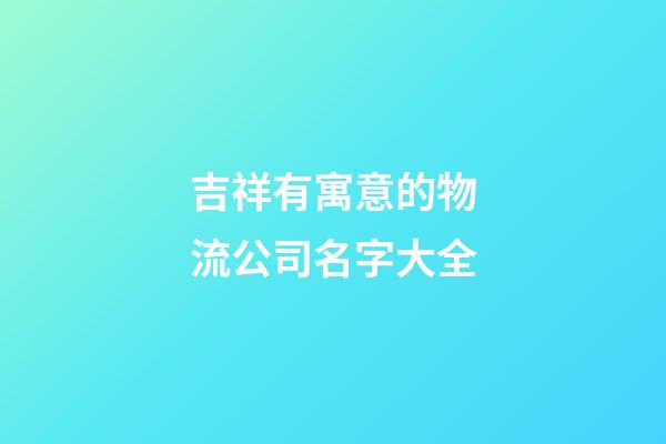 吉祥有寓意的物流公司名字大全