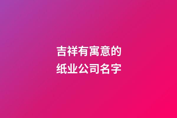 吉祥有寓意的纸业公司名字