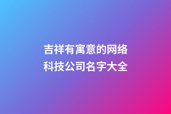 吉祥有寓意的网络科技公司名字大全