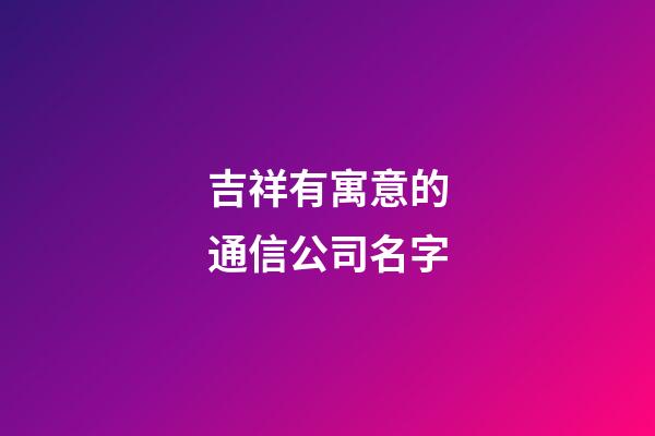 吉祥有寓意的通信公司名字