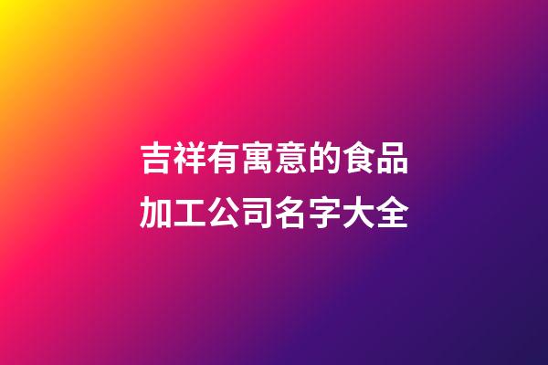 吉祥有寓意的食品加工公司名字大全
