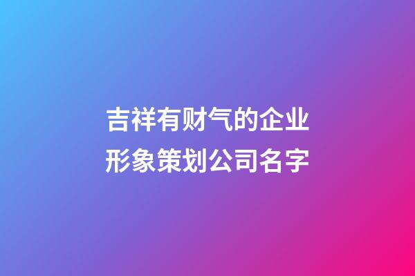 吉祥有财气的企业形象策划公司名字