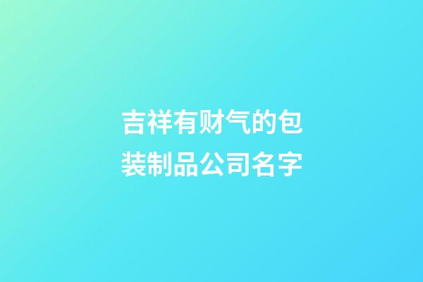 吉祥有财气的包装制品公司名字