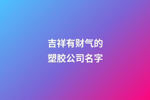 吉祥有财气的塑胶公司名字