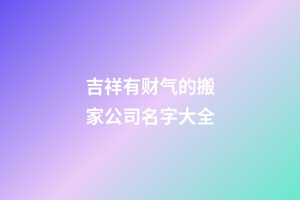 吉祥有财气的搬家公司名字大全