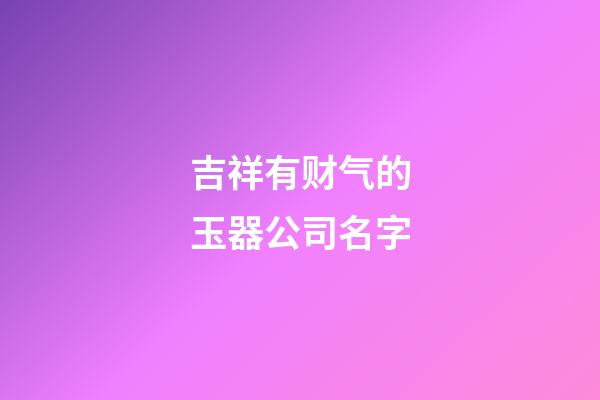 吉祥有财气的玉器公司名字